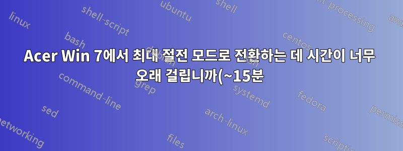 Acer Win 7에서 최대 절전 모드로 전환하는 데 시간이 너무 오래 걸립니까(~15분)?