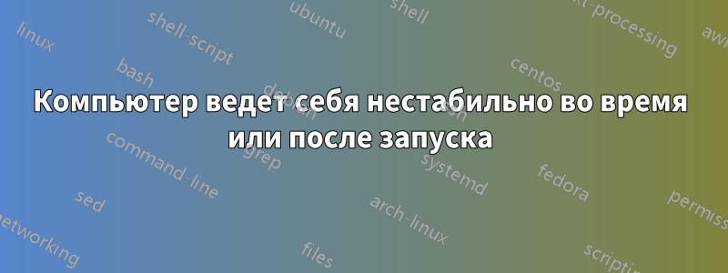Компьютер ведет себя нестабильно во время или после запуска