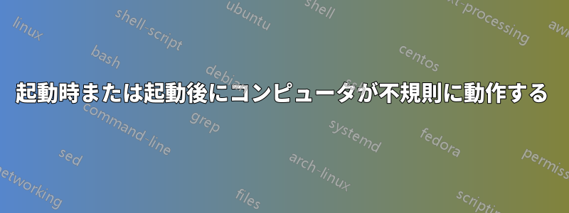 起動時または起動後にコンピュータが不規則に動作する
