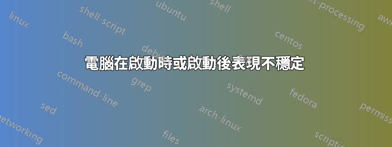 電腦在啟動時或啟動後表現不穩定