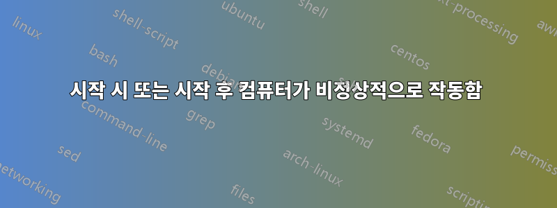 시작 시 또는 시작 후 컴퓨터가 비정상적으로 작동함