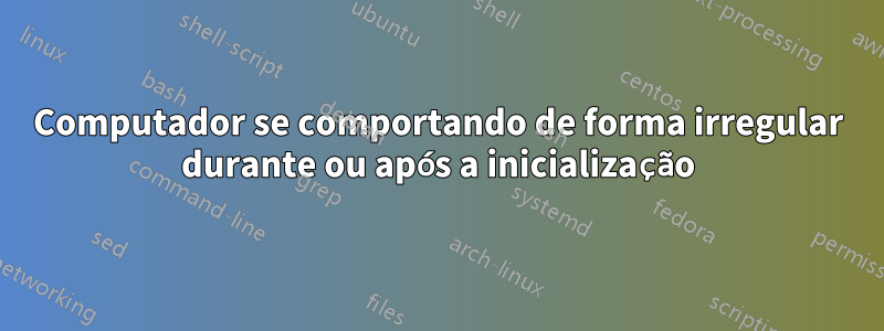 Computador se comportando de forma irregular durante ou após a inicialização