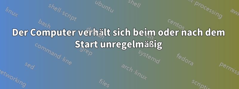 Der Computer verhält sich beim oder nach dem Start unregelmäßig