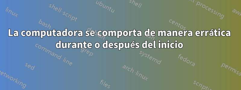 La computadora se comporta de manera errática durante o después del inicio