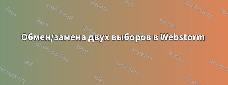 Обмен/замена двух выборов в Webstorm