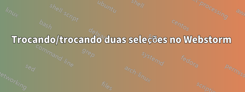 Trocando/trocando duas seleções no Webstorm
