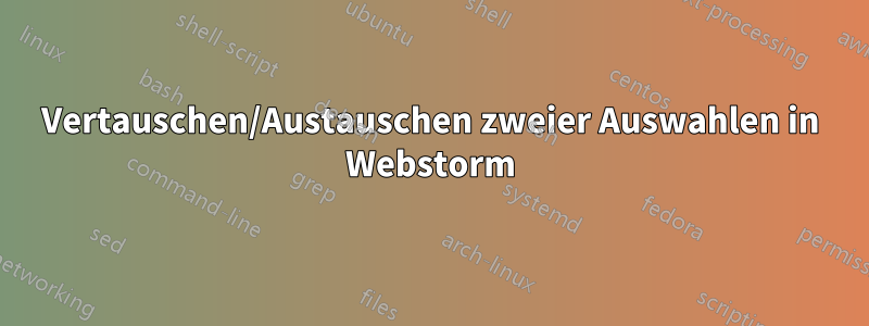 Vertauschen/Austauschen zweier Auswahlen in Webstorm