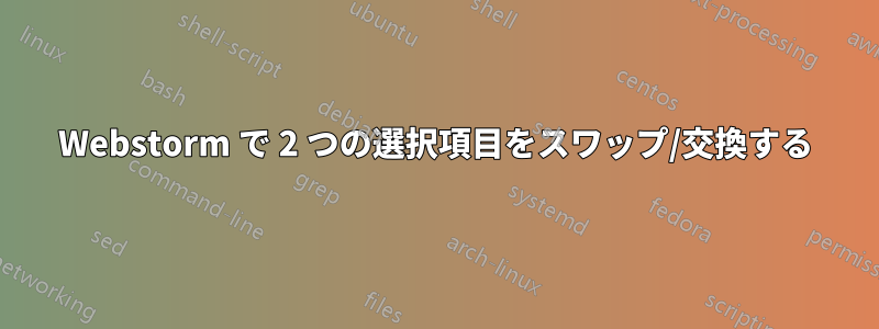 Webstorm で 2 つの選択項目をスワップ/交換する