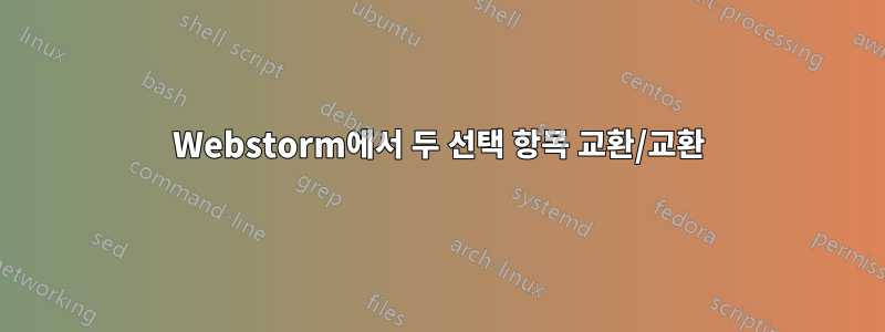 Webstorm에서 두 선택 항목 교환/교환