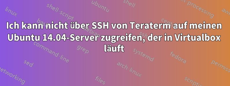 Ich kann nicht über SSH von Teraterm auf meinen Ubuntu 14.04-Server zugreifen, der in Virtualbox läuft