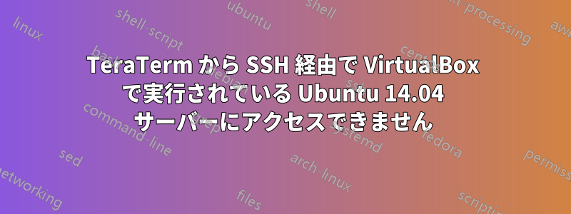 TeraTerm から SSH 経由で VirtualBox で実行されている Ubuntu 14.04 サーバーにアクセスできません