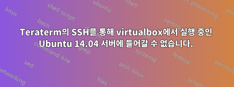 Teraterm의 SSH를 통해 virtualbox에서 실행 중인 Ubuntu 14.04 서버에 들어갈 수 없습니다.