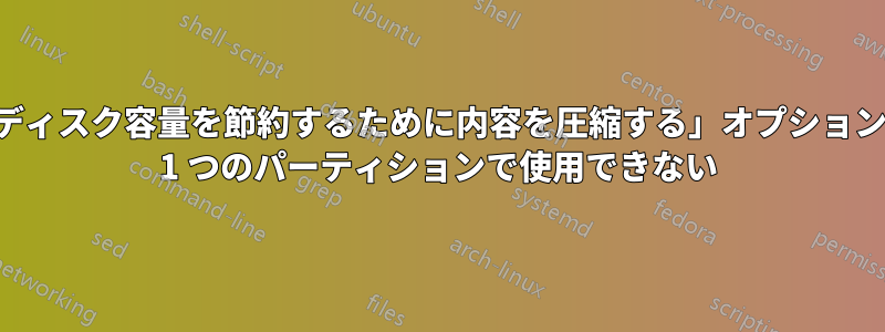 「ディスク容量を節約するために内容を圧縮する」オプションが 1 つのパーティションで使用できない