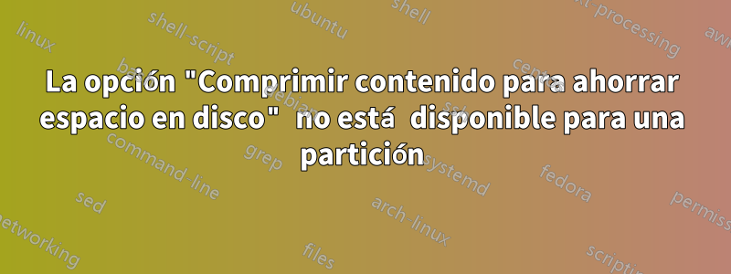 La opción "Comprimir contenido para ahorrar espacio en disco" no está disponible para una partición