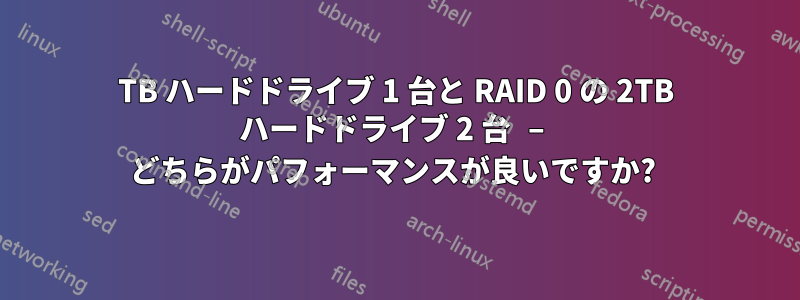 4TB ハードドライブ 1 台と RAID 0 の 2TB ハードドライブ 2 台 – どちらがパフォーマンスが良いですか? 