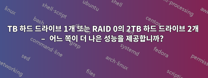 4TB 하드 드라이브 1개 또는 RAID 0의 2TB 하드 드라이브 2개 – 어느 쪽이 더 나은 성능을 제공합니까? 