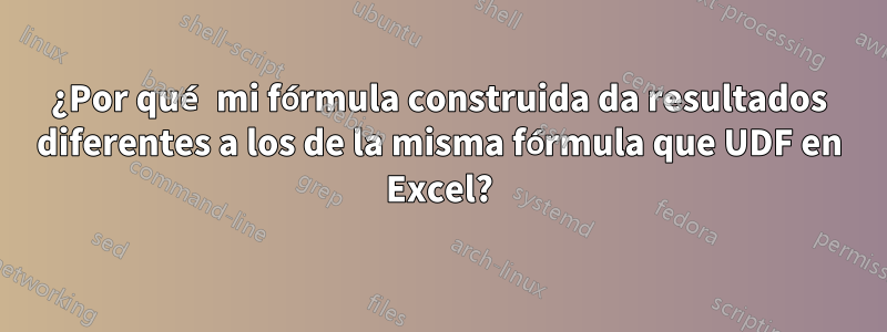 ¿Por qué mi fórmula construida da resultados diferentes a los de la misma fórmula que UDF en Excel?