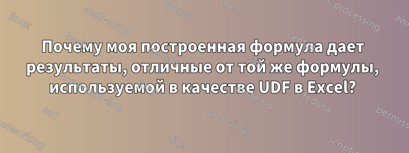 Почему моя построенная формула дает результаты, отличные от той же формулы, используемой в качестве UDF в Excel?