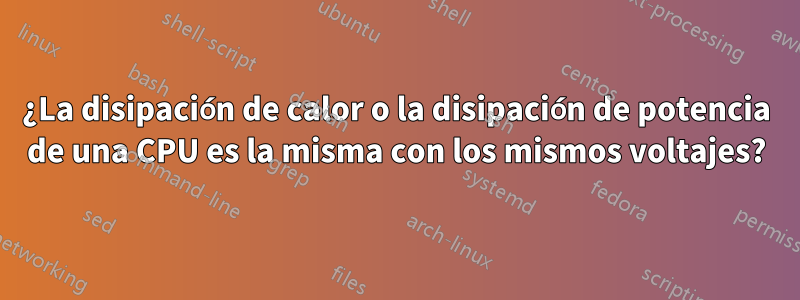 ¿La disipación de calor o la disipación de potencia de una CPU es la misma con los mismos voltajes?