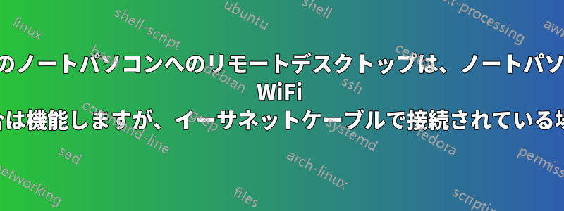 仕事用のノートパソコンへのリモートデスクトップは、ノートパソコンが WiFi に接続されている場合は機能しますが、イーサネットケーブルで接続されている場合は機能しません。