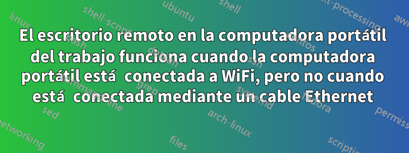 El escritorio remoto en la computadora portátil del trabajo funciona cuando la computadora portátil está conectada a WiFi, pero no cuando está conectada mediante un cable Ethernet
