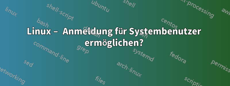 Linux – Anmeldung für Systembenutzer ermöglichen?