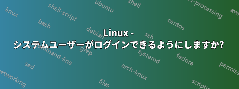 Linux - システムユーザーがログインできるようにしますか?