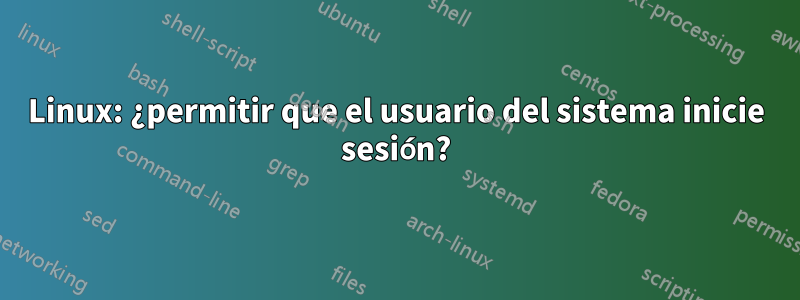 Linux: ¿permitir que el usuario del sistema inicie sesión?