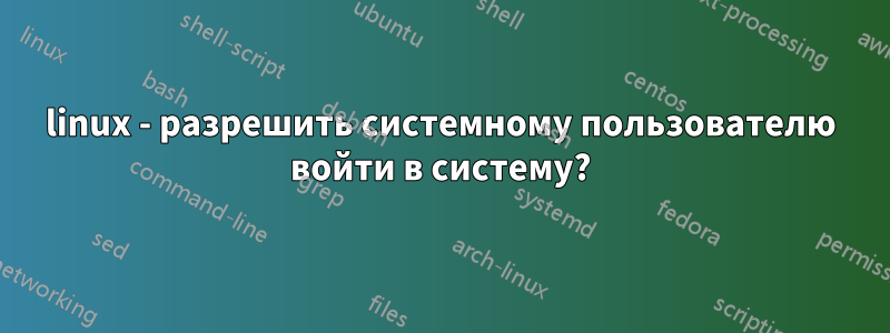 linux - разрешить системному пользователю войти в систему?