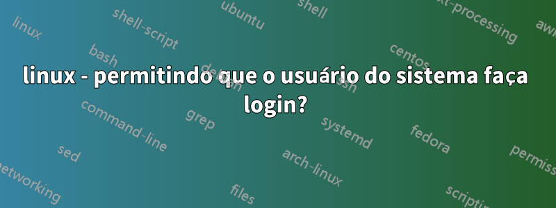 linux - permitindo que o usuário do sistema faça login?
