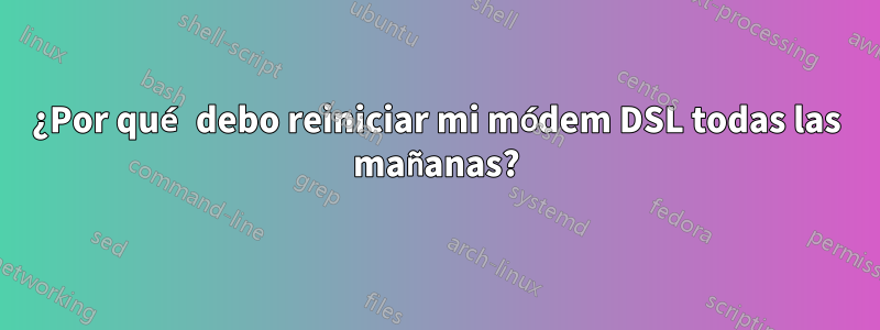 ¿Por qué debo reiniciar mi módem DSL todas las mañanas?