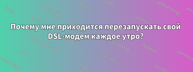 Почему мне приходится перезапускать свой DSL-модем каждое утро?