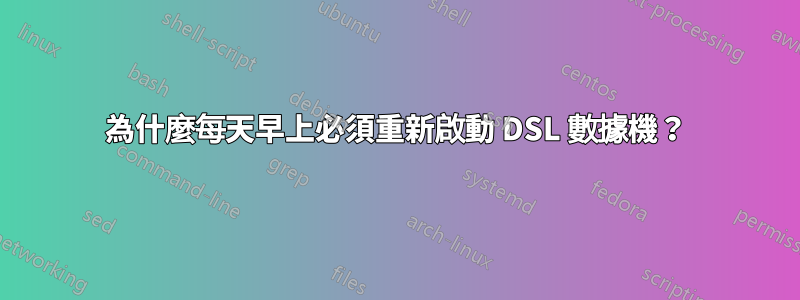 為什麼每天早上必須重新啟動 DSL 數據機？