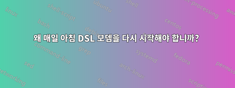 왜 매일 아침 DSL 모뎀을 다시 시작해야 합니까?