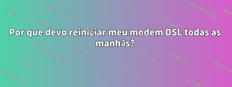 Por que devo reiniciar meu modem DSL todas as manhãs?