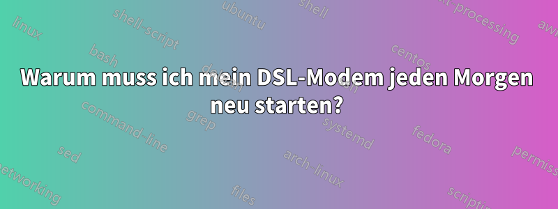 Warum muss ich mein DSL-Modem jeden Morgen neu starten?