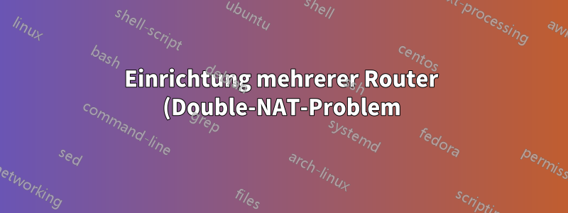 Einrichtung mehrerer Router (Double-NAT-Problem)