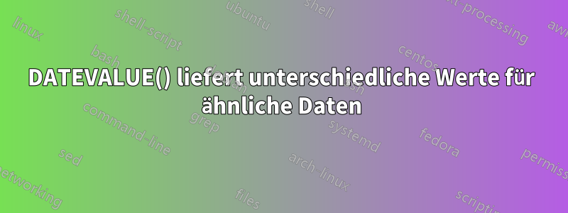 DATEVALUE() liefert unterschiedliche Werte für ähnliche Daten