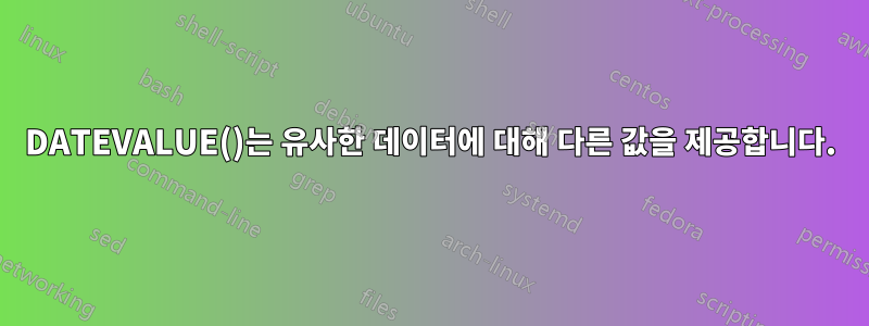 DATEVALUE()는 유사한 데이터에 대해 다른 값을 제공합니다.