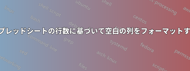 スプレッドシートの行数に基づいて空白の列をフォーマットする