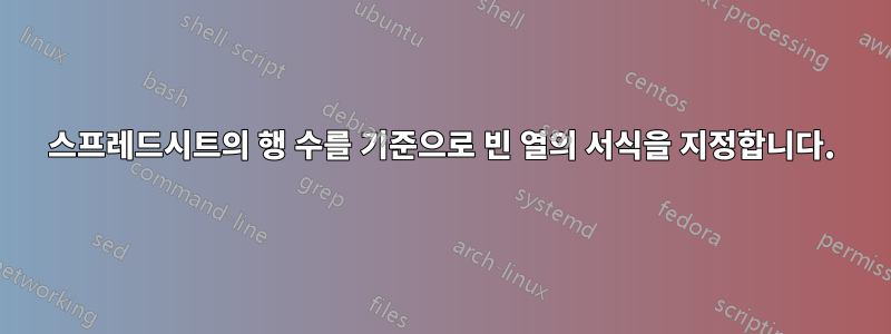 스프레드시트의 행 수를 기준으로 빈 열의 서식을 지정합니다.
