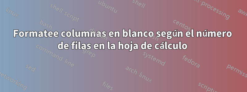 Formatee columnas en blanco según el número de filas en la hoja de cálculo