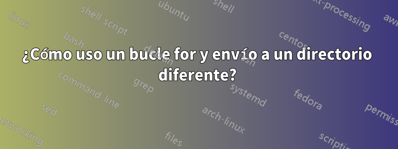 ¿Cómo uso un bucle for y envío a un directorio diferente?