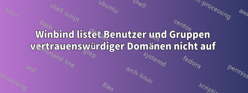 Winbind listet Benutzer und Gruppen vertrauenswürdiger Domänen nicht auf