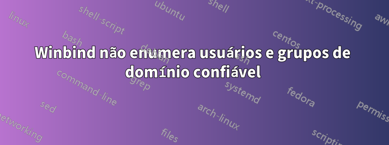 Winbind não enumera usuários e grupos de domínio confiável