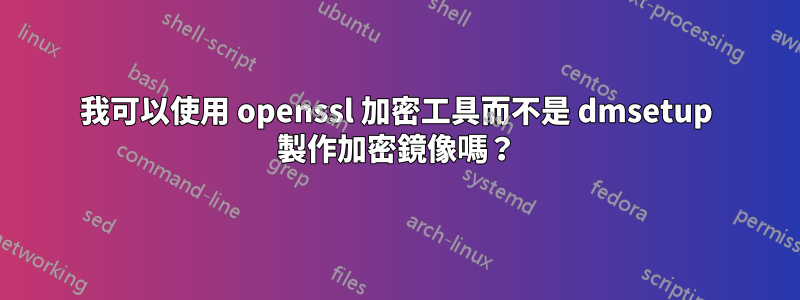 我可以使用 openssl 加密工具而不是 dmsetup 製作加密鏡像嗎？