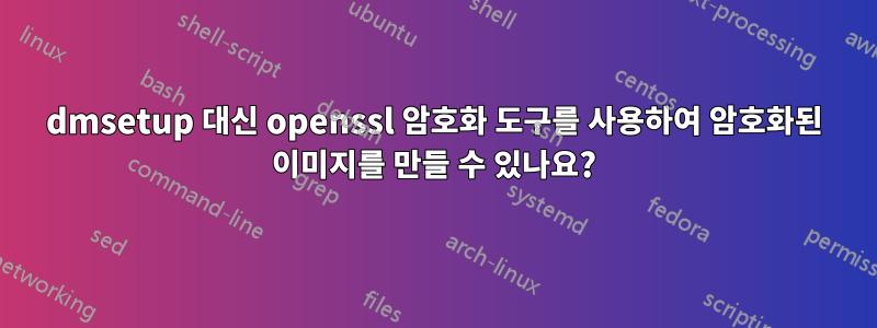 dmsetup 대신 openssl 암호화 도구를 사용하여 암호화된 이미지를 만들 수 있나요?