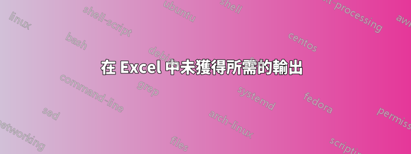 在 Excel 中未獲得所需的輸出 