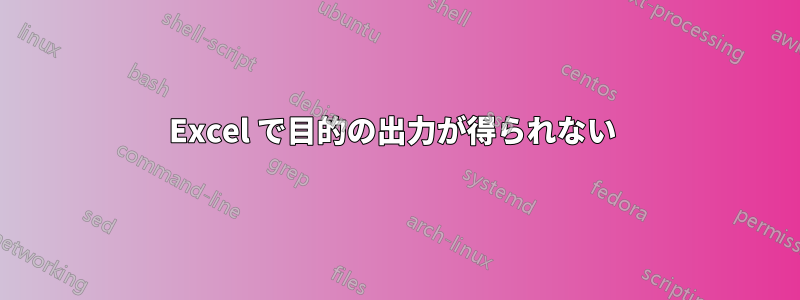 Excel で目的の出力が得られない 