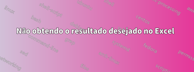 Não obtendo o resultado desejado no Excel 